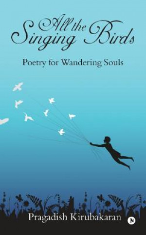 Carte All the Singing Birds: Poetry for Wandering Souls Pragadish Kirubakaran