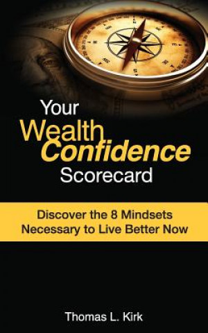 Libro Your WealthConfidence Scorecard: Discover the 8 Mindsets Necessary to Live Better Now Thomas L Kirk