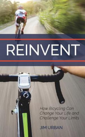 Kniha ReInvent: How Bicycling Can Change Your Life and Challenge Your Limits Jim Urban