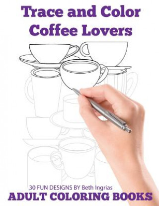 Carte Trace and Color: Coffee Lovers: Adult Activity Book Beth Ingrias