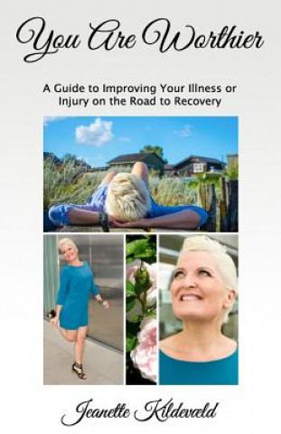 Book You Are Worthier: A Guide to Improving Your Illness or Injury on the Road to Recovery Jeanette Kildevaeld