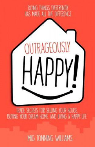 Książka Outrageously Happy!: Trade Secrets for Selling Your House, Buying Your Dream Home, and Living a Happy Life Mig Tonning Williams