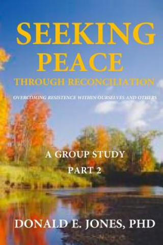Knjiga Seeking Peace Through Reconciliation Overcoming Resistance Within Ourselves And Others A Group Study Part 2 Dr Donald E Jones