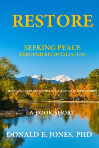 Carte Restore Seeking Peace Through Reconciliation Managing Anger, Conflicts, and Differences In Relationships A Book Short Dr Donald E Jones
