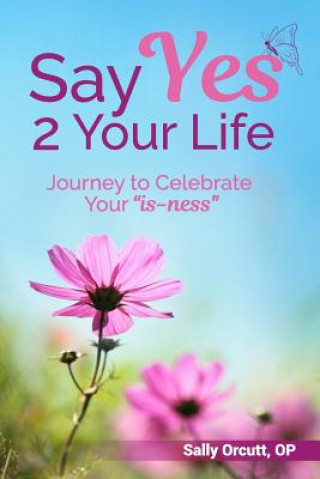 Knjiga Say Yes 2 Your Life: Journey to Celebrate Your "is-ness" Sally Orcutt Op