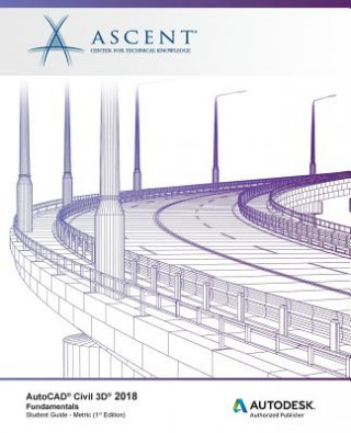 Kniha AutoCAD Civil 3D 2018 Fundamentals - Metric: Autodesk Authorized Publisher Ascent - Center for Technical Knowledge