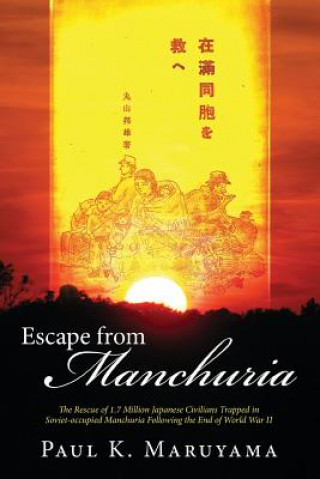 Knjiga Escape from Manchuria: The Rescue of 1.7 Million Japanese Civilians Trapped in Soviet-Occupied Manchuria Following the End of World War II Paul Maruyama