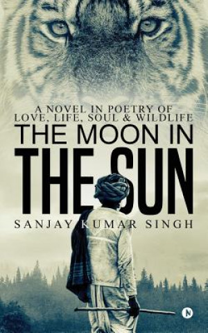 Książka The Moon in the Sun: A Novel in Poetry of Love, Life, Soul & Wildlife Sanjay Kumar Singh