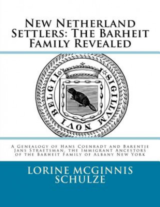 Kniha New Netherland Settlers: The Barheit Family Revealed: A Genealogy of Hans Coenradt and Barentje Jans Straetsman, the Immigrant Ancestors of the Lorine McGinnis Schulze