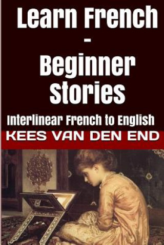 Kniha Learn French - Beginner Stories: Interlinear French to English Kees Van Den End