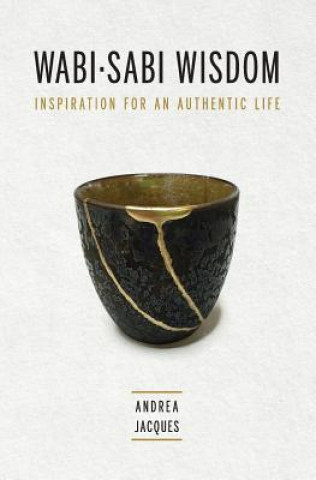 Carte Wabi-Sabi Wisdom: Inspiration for an Authentic Life Andrea M Jacques
