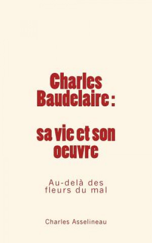 Kniha Charles Baudelaire - sa vie et son oeuvre: Au-del? des fleurs du mal Charles Asselineau