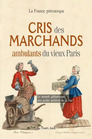 Книга Cris des marchands ambulants du vieux Paris: Le monde pittoresque des petits métiers de la rue La France Pittoresque