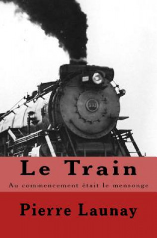Carte Le Train: Au commencement etait le mensonge Pierre Launay