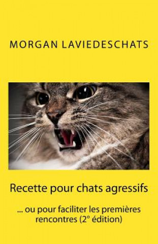 Könyv Recette pour chats agressifs: ou pour faciliter les premi?res rencontres 2° edition Morgan De Laviedeschats Com