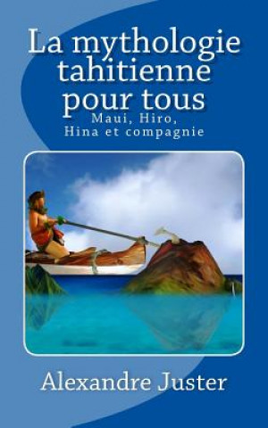 Kniha La mythologie tahitienne pour tous: Maui, Hiro, Hina et Compagnie Alexandre Juster