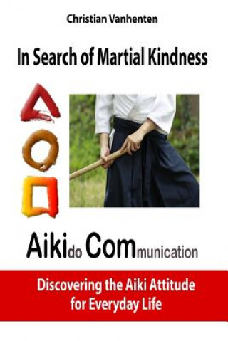 Kniha In Search of Martial Kindness, Aikicom: Aikido Communication, Discovering the Aiki Attitude for Everyday Life Christian Vanhenten