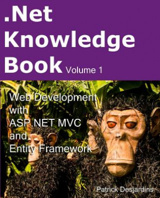 Carte .Net Knowledge Book: Web Development with Asp.Net MVC and Entity Framework: .Net Knowledge Book: Web Development with Asp.Net MVC and Entit Patrick Desjardins