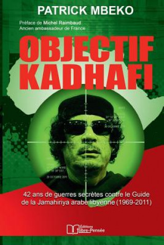 Carte Objectif Kadhafi: 42 ANS de Guerres Secr?tes Contre Le Guide de la Jamahiriya Arabe Libyenne. Patrick Mbeko