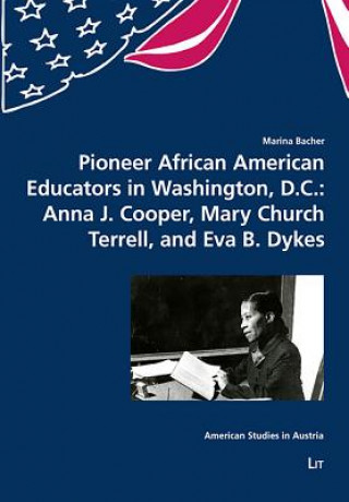 Kniha Pioneer African American Educators in Washington, D.C.: Anna J. Cooper, Mary Church Terrell, and Eva B. Dykes Marina Bacher