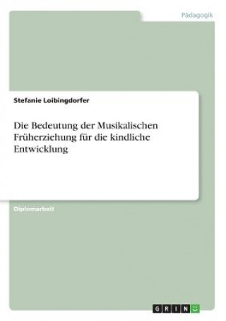 Kniha Die Bedeutung der Musikalischen Früherziehung für die kindliche Entwicklung Stefanie Loibingdorfer