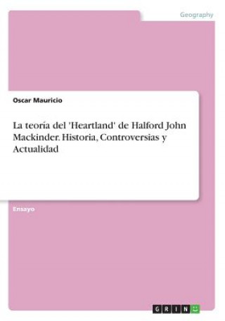 Book teoria del 'Heartland' de Halford John Mackinder. Historia, Controversias y Actualidad Oscar Mauricio