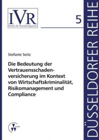 Kniha Die Bedeutung der Vertrauensschadenversicherung im Kontext von Wirtschaftskriminalität, Risikomanagement und Compliance Stefanie Seitz