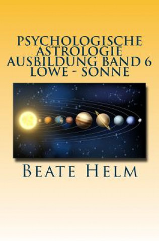 Книга Psychologische Astrologie - Ausbildung Band 6 - Löwe - Sonne: Selbstbewusstsein - Kreativität - Der/die innere König/in - Einzigartigkeit Beate Helm