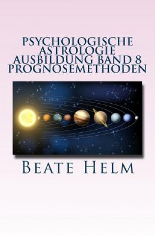 Kniha Psychologische Astrologie - Ausbildung Band 8 - Prognosemethoden: Die bewusst gestaltete Zukunft - Analyse und optimale Nutzung der Zeitqualität Beate Helm