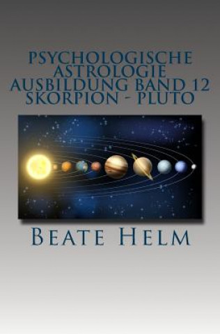 Kniha Psychologische Astrologie - Ausbildung Band 12 - Skorpion - Pluto: Forschergeist - Intensität: Macht - Schattenarbeit - Stirb und werde - Wandlung Beate Helm