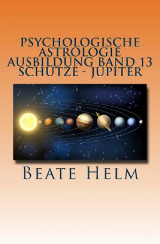 Kniha Psychologische Astrologie - Ausbildung Band 13 - Schütze- Jupiter: Expansion - Ausland - Lebensfreude - Bildung - Sinnfrage - Religion - Weisheit Beate Helm