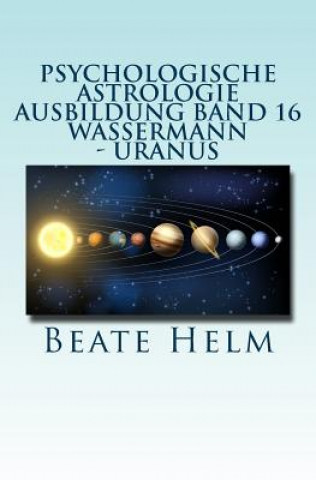 Kniha Psychologische Astrologie - Ausbildung Band 16 - Wassermann - Uranus: Über den Wolken - Freiheitsdrang - Ausbruch - Distanz - Chaos - Freunde Beate Helm