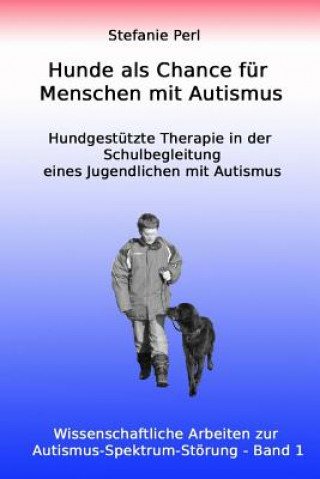 Könyv Hunde als Chance für Menschen mit Autismus: Hundgestützte Therapie in der Schulbegleitung eines Jugendlichen mit Autismus Stefanie Perl