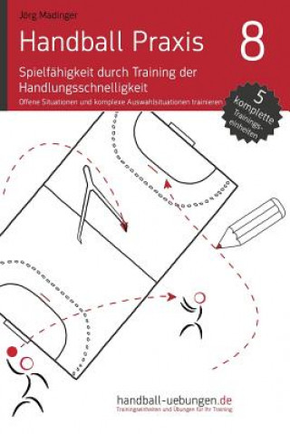 Kniha Handball Praxis 8 - Spielfähigkeit Durch Training Der Handlungsschnelligkeit: Offene Situationen Und Komplexe Auswahlreaktionen Trainieren Jorg Madinger