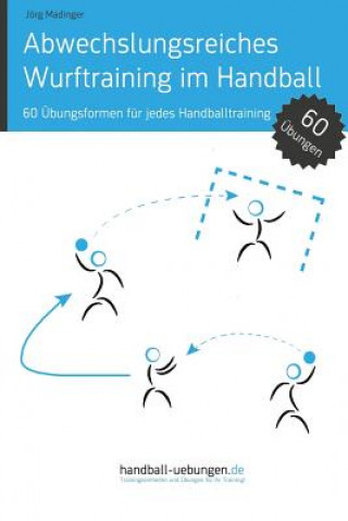 Kniha Abwechslungsreiches Wurftraining im Handball: 60 Übungsformen für jedes Handballtraining Jorg Madinger