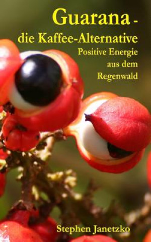 Kniha Guarana - die Kaffee-Alternative: Positive Energie aus dem Regenwald Stephen Janetzko