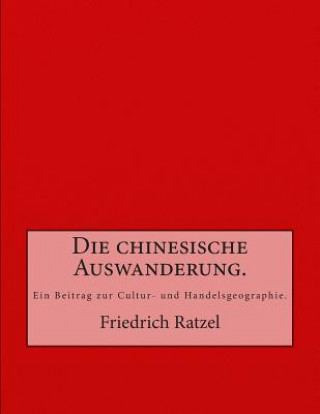 Kniha Die chinesische Auswanderung.: Ein Beitrag zur Cultur- und Handelsgeographie. Friedrich Ratzel