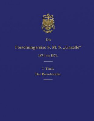 Книга Die Forschungsreise S.M.S. Gazelle in Den Jahren 1874 Bis 1876 (Teil 1): Der Reisebericht Reichs-Marine-Amt