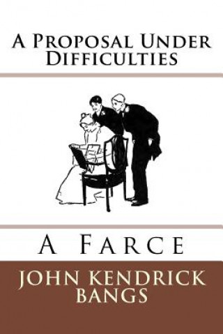 Book A Proposal Under Difficulties: A Farce John Kendrick Bangs