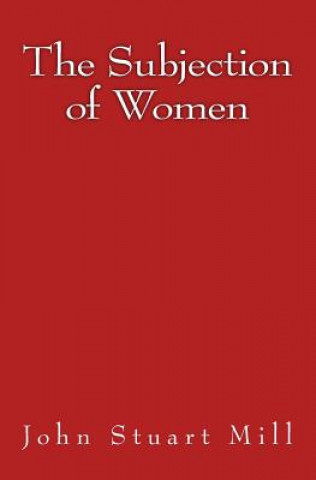 Kniha The Subjection of Women: Original Edition of 1911 John Stuart Mill