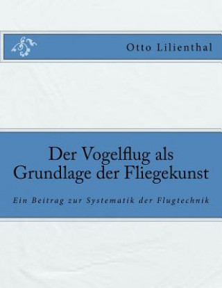 Carte Der Vogelflug als Grundlage der Fliegekunst: Ein Beitrag zur Systematik der Flugtechnik Otto Lilienthal
