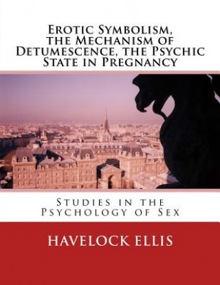 Kniha Erotic Symbolism, the Mechanism of Detumescence, the Psychic State in Pregnancy: Studies in the Psychology of Sex Havelock Ellis