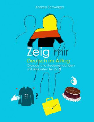Könyv Zeig mir Deutsch im Alltag: Dialoge und Redewendungen mit Bildkarten fuer DaZ Andrea Schweiger