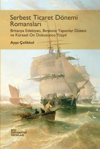 Carte Serbest Ticaret Donemi Romanslari: Britanya Edebiyati, Birakiniz Yapsinlar Duzeni Ve Kuresel on Dokuzuncu Yuzyil Ayse Celikkol