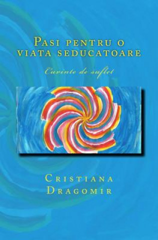Kniha Pasi Pentru O Viata Seducatoare: Cuvinte de Suflet Cristiana Dragomir