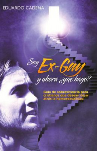 Carte Soy ex gay, Y ahora qué hago?: Guía de sobrevivencia para cristianos que desean dejar atrás la homosexualidad Eduardo Cadena