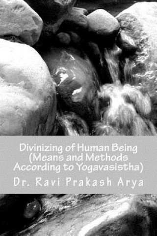 Kniha Divinizng of Human Being: Means and Method According to Yagavasistha Dr Ravi Prakash Arya