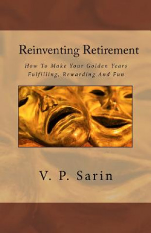 Kniha Reinventing Retirement: How To Make Your Golden Years Fulfilling, Rewarding And Fun V P Sarin