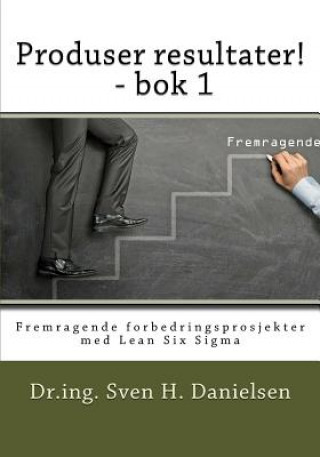 Kniha Produser resultater! - bok 1: Fremragende forbedringsprosjekter med Lean Six Sigma Dr Sven H Danielsen