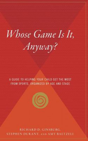 Book Whose Game Is It, Anyway?: A Guide to Helping Your Child Get the Most from Sports, Organized by Age and Stage Richard D Ginsburg